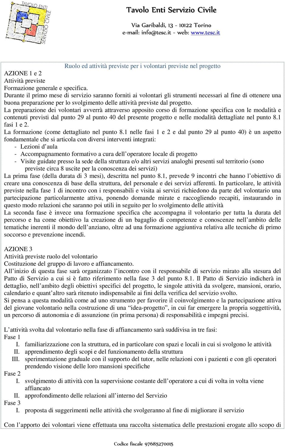 La preparazione dei volontari avverrà attraverso apposito corso di formazione specifica con le modalità e contenuti previsti dal punto 29 al punto 40 del presente progetto e nelle modalità