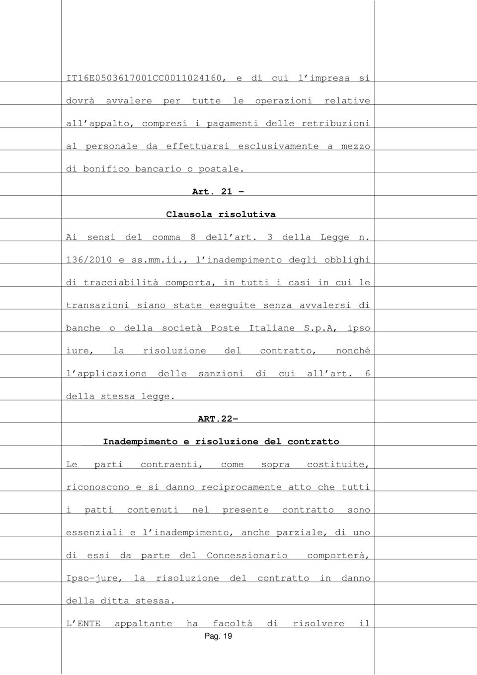 , l inadempimento degli obblighi di tracciabilità comporta, in tutti i casi in cui le transazioni siano state eseguite senza avvalersi di banche o della società Poste Italiane S.p.A, ipso iure, la risoluzione del contratto, nonchè l applicazione delle sanzioni di cui all art.