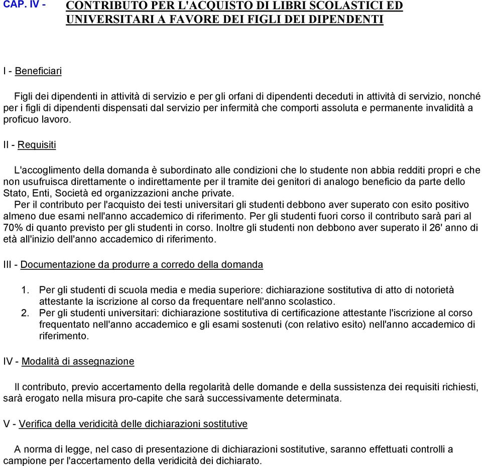 II - Requisiti L'accoglimento della domanda è subordinato alle condizioni che lo studente non abbia redditi propri e che non usufruisca direttamente o indirettamente per il tramite dei genitori di