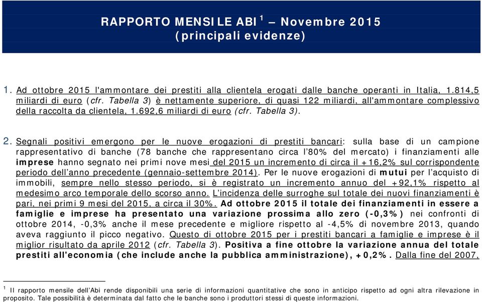 Segnali positivi emergono per le nuove erogazioni di prestiti bancari: sulla base di un campione rappresentativo di banche (78 banche che rappresentano circa l 80% del mercato) i finanziamenti alle