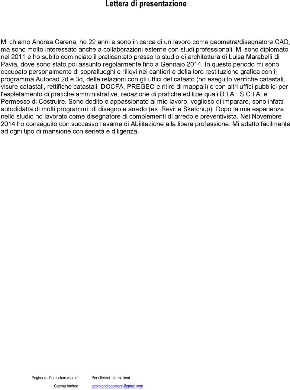 Mi sono diplomato nel 2011 e ho subito cominciato il praticantato presso lo studio di architettura di Luisa Marabelli di Pavia, dove sono stato poi assunto regolarmente fino a Gennaio 2014.