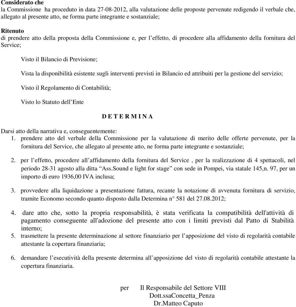 esistente sugli interventi previsti in Bilancio ed attribuiti per la gestione del servizio; Visto il Regolamento di Contabilità; Visto lo Statuto dell Ente D E T E R M I N A Darsi atto della