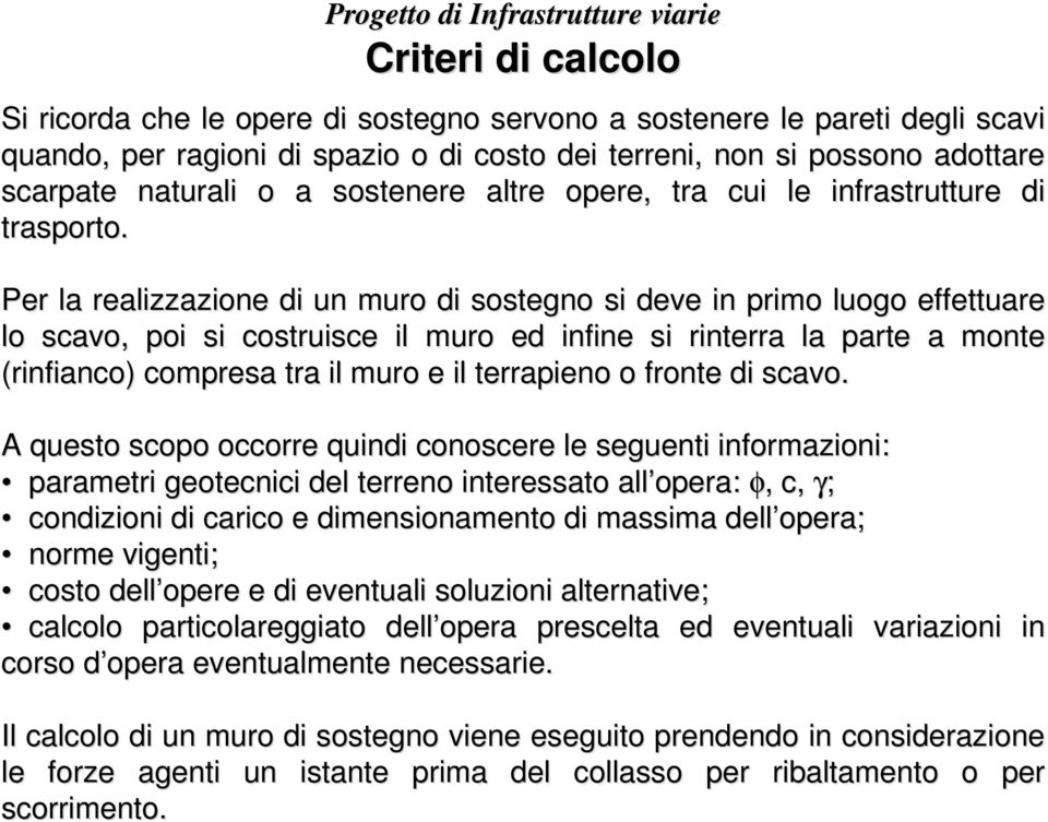 Per la realizzazione di un muro di sostegno si deve in primo luogo effettuare lo scavo, poi si costruisce il muro ed infine si rinterra la parte a monte (rinfianco) compresa tra il muro e il