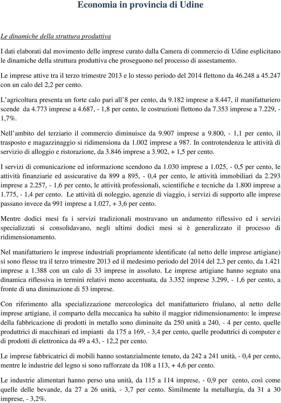 L agricoltura presenta un forte calo pari all 8 per cento, da 9.182 imprese a 8.447, il manifatturiero scende da 4.773 imprese a 4.687, - 1,8 per cento, le costruzioni flettono da 7.353 imprese a 7.