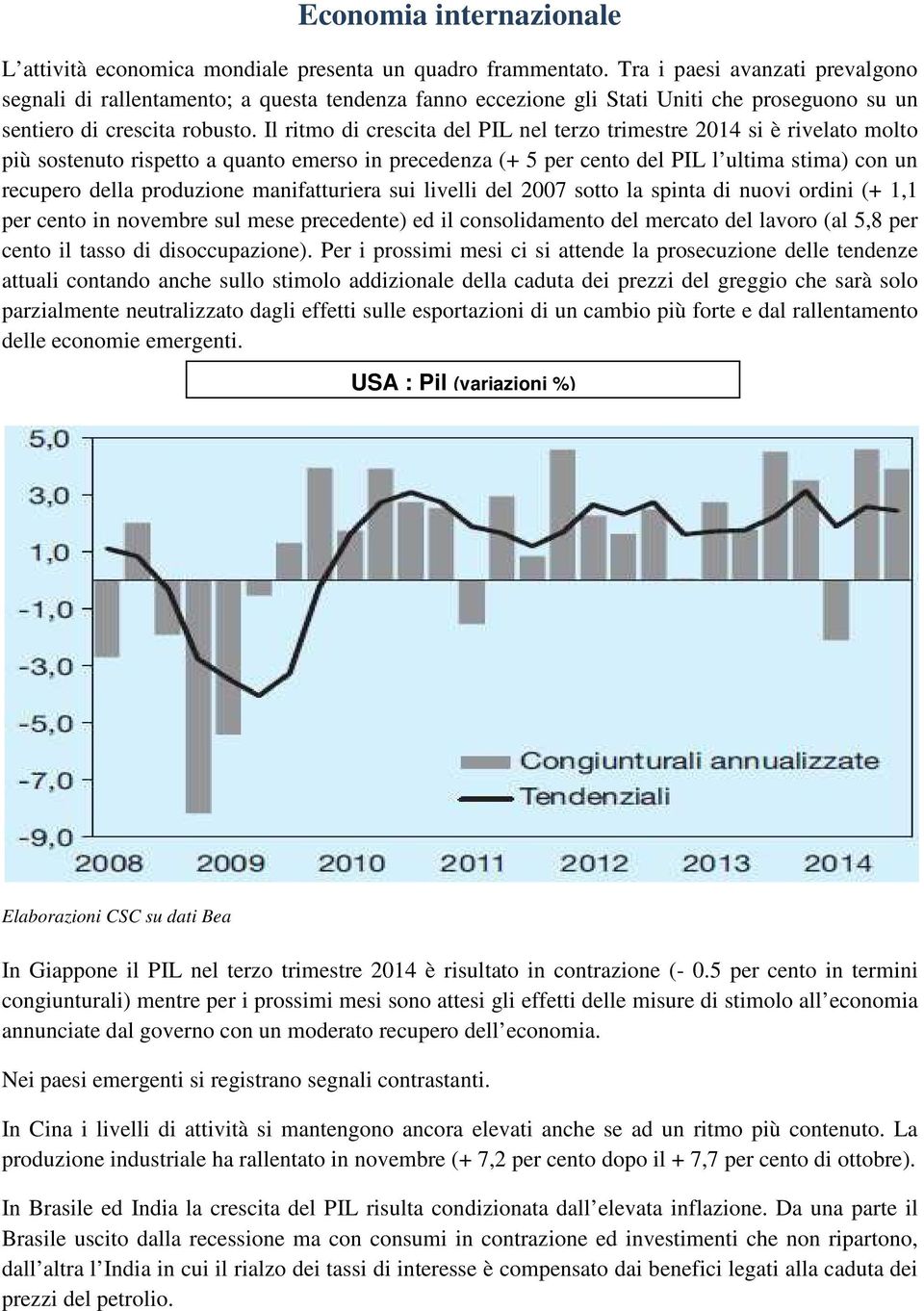 Il ritmo di crescita del PIL nel terzo trimestre 2014 si è rivelato molto più sostenuto rispetto a quanto emerso in precedenza (+ 5 per cento del PIL l ultima stima) con un recupero della produzione