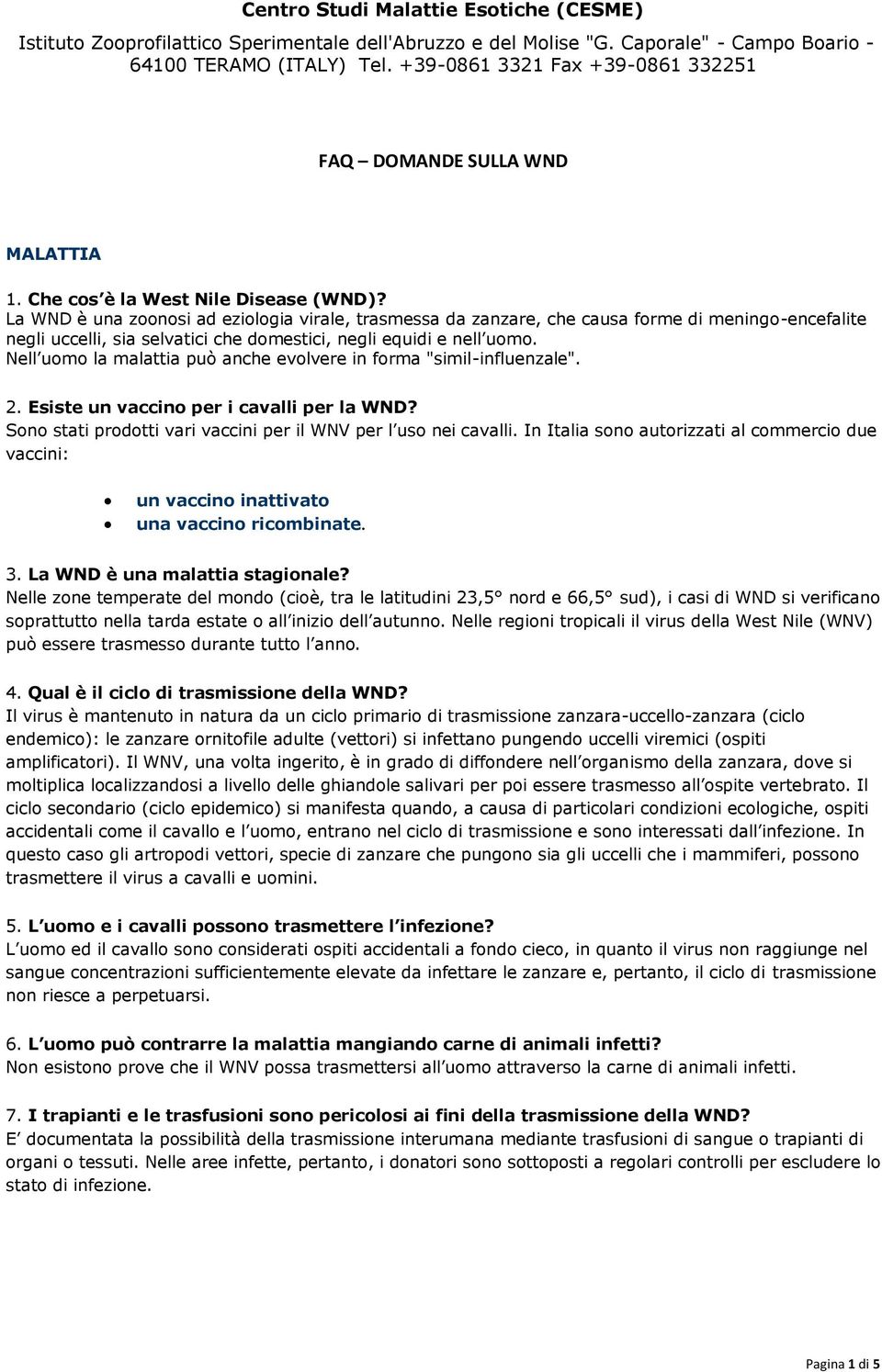 Nell uomo la malattia può anche evolvere in forma "simil-influenzale". 2. Esiste un vaccino per i cavalli per la WND? Sono stati prodotti vari vaccini per il WNV per l uso nei cavalli.