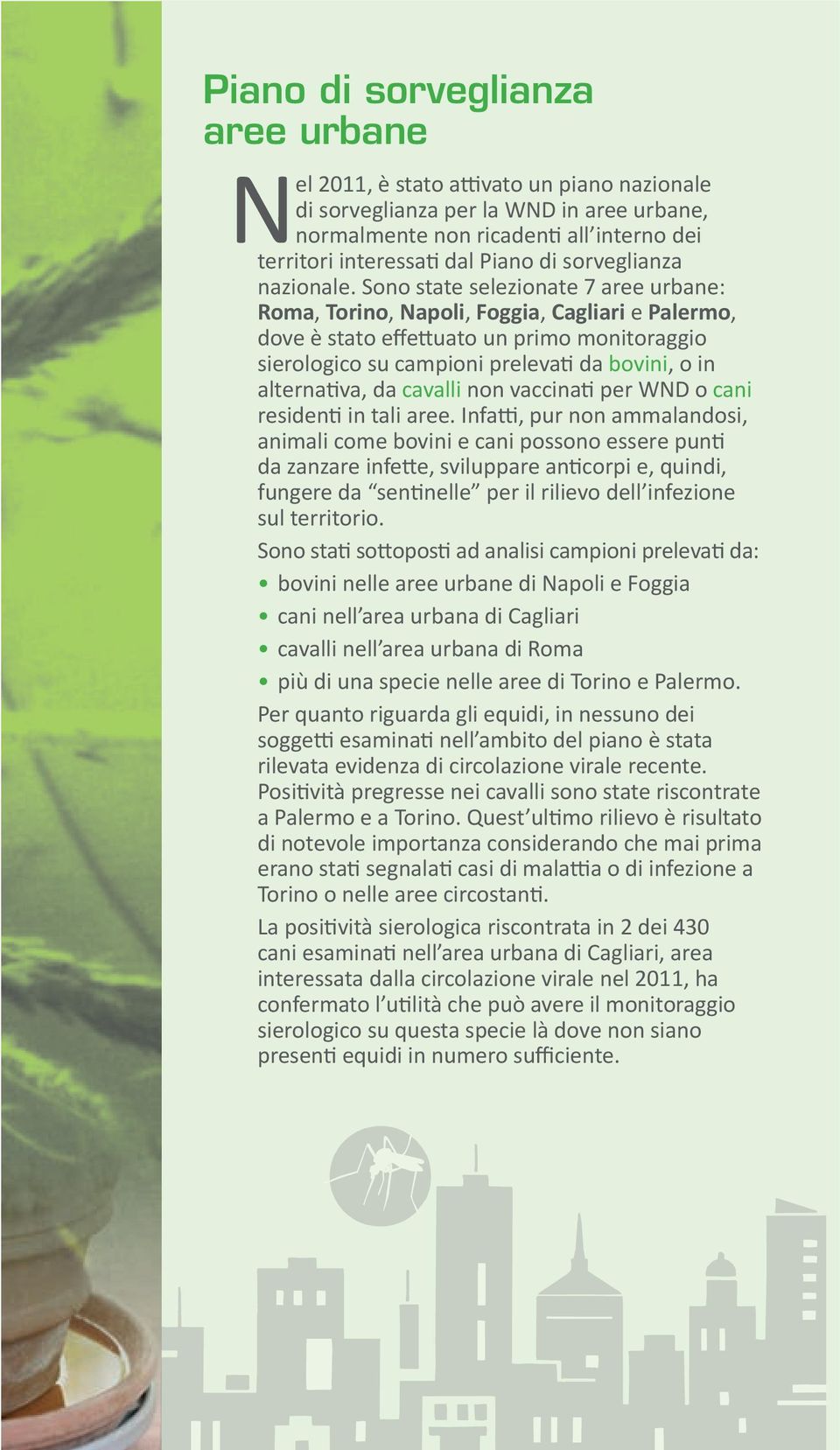 Sono state selezionate 7 aree urbane: Roma, Torino, Napoli, Foggia, Cagliari e Palermo, dove è stato effettuato un primo monitoraggio sierologico su campioni prelevati da bovini, o in alternativa, da