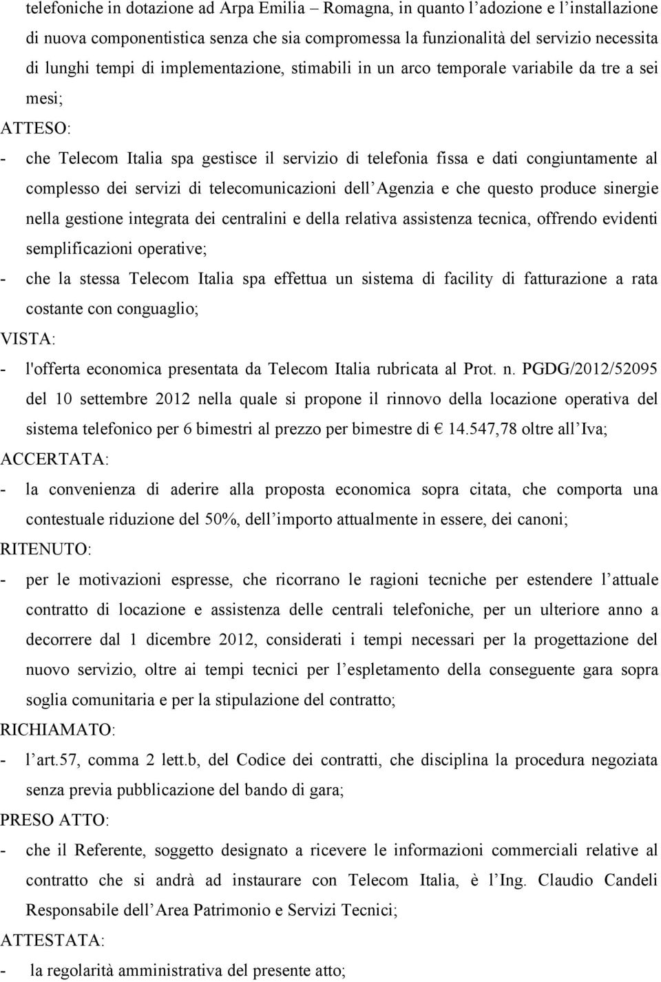 telecomunicazioni dell Agenzia e che questo produce sinergie nella gestione integrata dei centralini e della relativa assistenza tecnica, offrendo evidenti semplificazioni operative; - che la stessa