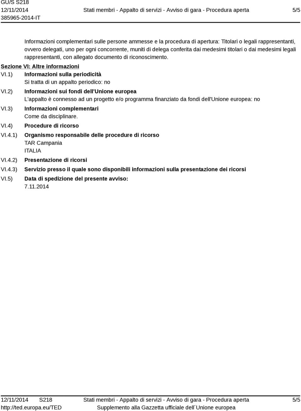 2) VI.3) VI.4) VI.4.1) VI.4.2) VI.4.3) VI.5) Informazioni sui fondi dell'unione europea L'appalto è connesso ad un progetto e/o programma finanziato da fondi dell'unione europea: no Informazioni complementari Come da disciplinare.