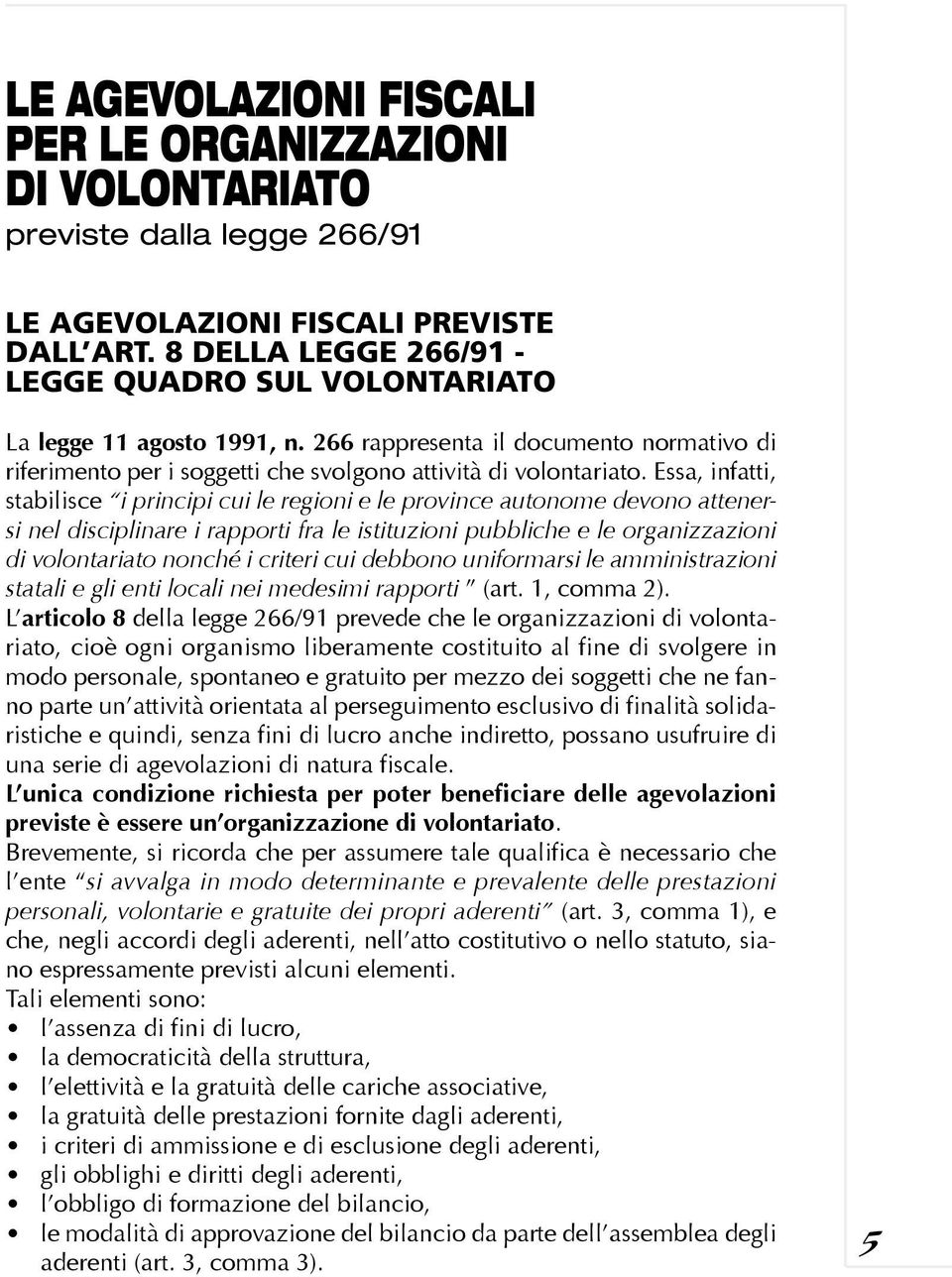 Essa, infatti, stabilisce i principi cui le regioni e le province autonome devono attenersi nel disciplinare i rapporti fra le istituzioni pubbliche e le organizzazioni di volontariato nonché i