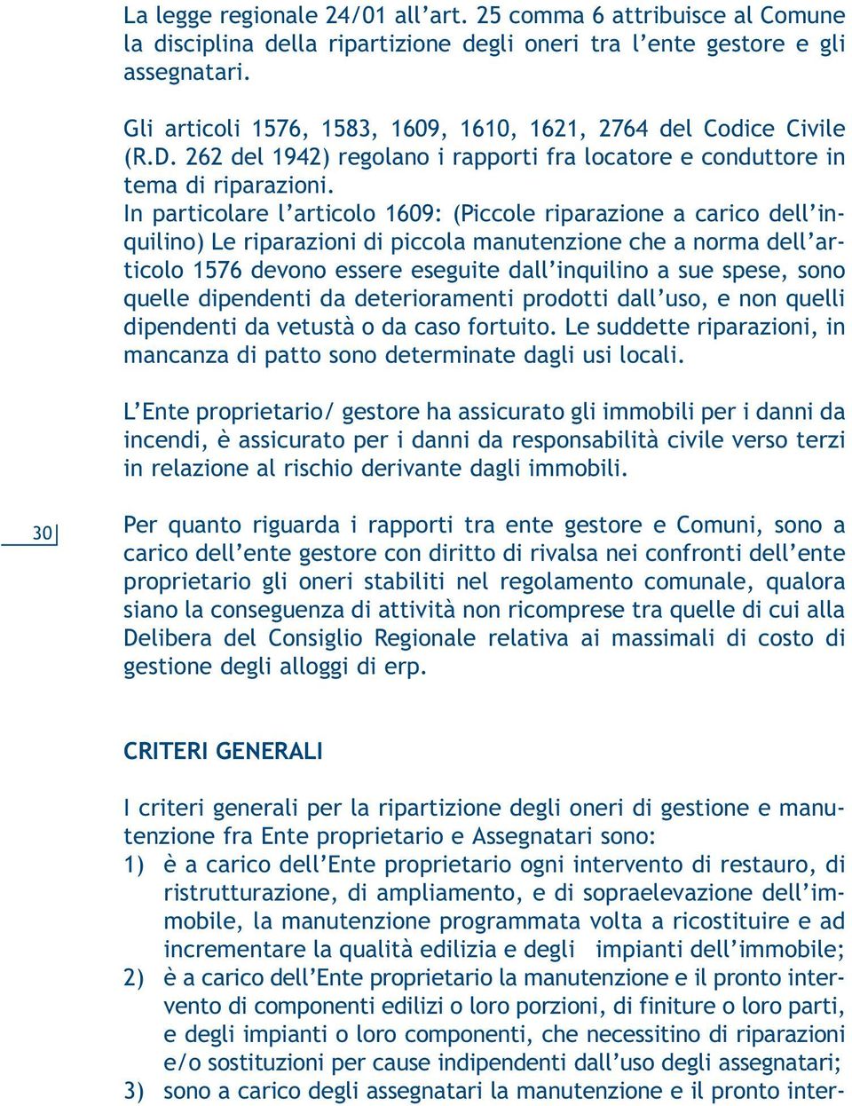 In particolare l articolo 1609: (Piccole riparazione a carico dell inquilino) Le riparazioni di piccola manutenzione che a norma dell articolo 1576 devono essere eseguite dall inquilino a sue spese,