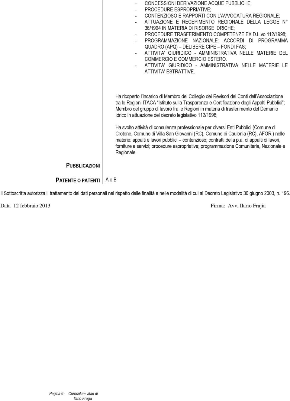 vo 112/1998; - PROGRAMMAZIONE NAZIONALE: ACCORDI DI PROGRAMMA QUADRO (APQ) DELIBERE CIPE FONDI FAS; - ATTIVITA GIURIDICO - AMMINISTRATIVA NELLE MATERIE DEL COMMERCIO E COMMERCIO ESTERO.