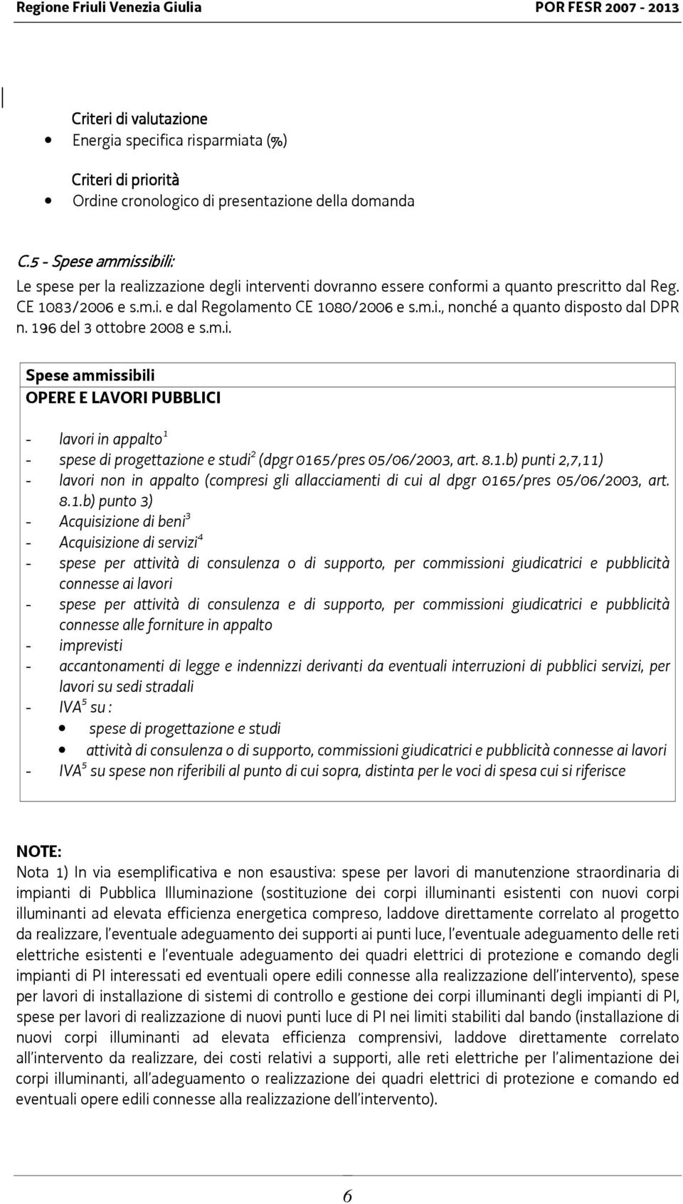 196 del 3 ottobre 2008 e s.m.i. Spese ammissibili OPERE E LAVORI PUBBLICI - lavori in appalto 1 - spese di progettazione e studi 2 (dpgr 0165/pres 05/06/2003, art. 8.1.b) punti 2,7,11) - lavori non in appalto (compresi gli allacciamenti di cui al dpgr 0165/pres 05/06/2003, art.