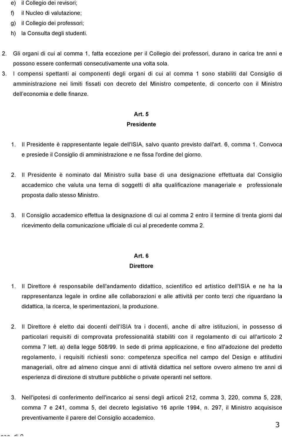 I compensi spettanti ai componenti degli organi di cui al comma 1 sono stabiliti dal Consiglio di amministrazione nei limiti fissati con decreto del Ministro competente, di concerto con il Ministro