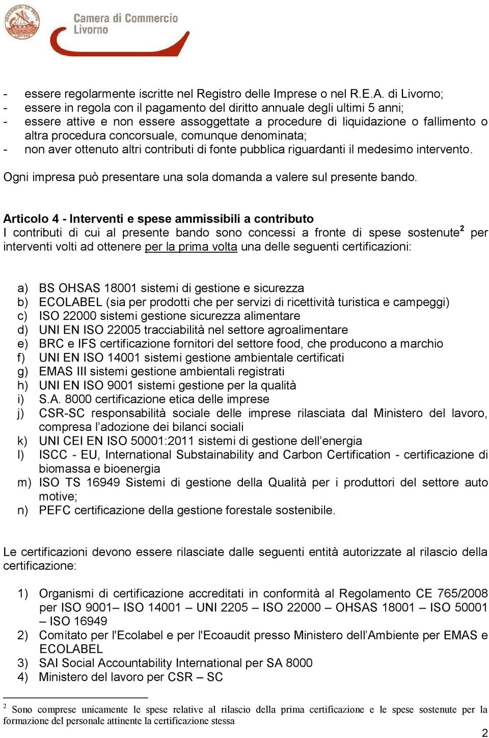 concorsuale, comunque denominata; - non aver ottenuto altri contributi di fonte pubblica riguardanti il medesimo intervento. Ogni impresa può presentare una sola domanda a valere sul presente bando.