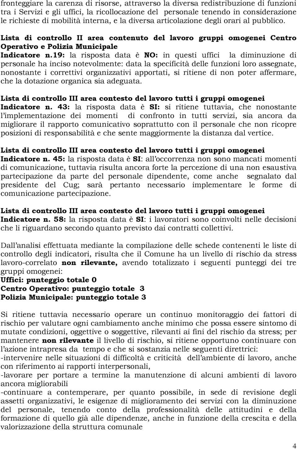 19: la risposta data è NO: in questi uffici la diminuzione di personale ha inciso notevolmente: data la specificità delle funzioni loro assegnate, nonostante i correttivi organizzativi apportati, si