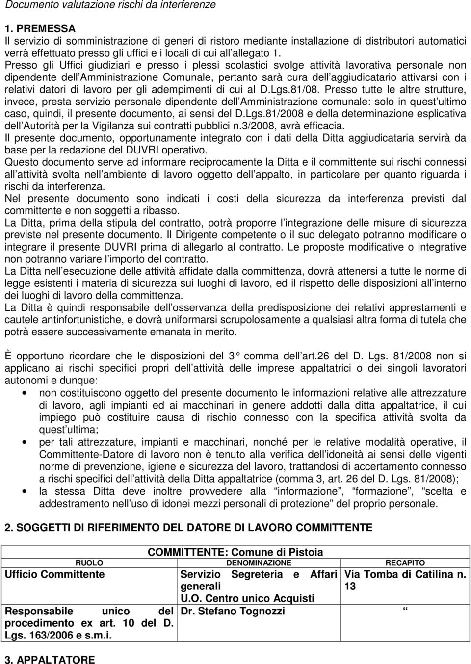 Presso gli Uffici giudiziari e presso i plessi scolastici svolge attività lavorativa personale non dipendente dell Amministrazione Comunale, pertanto sarà cura dell aggiudicatario attivarsi con i