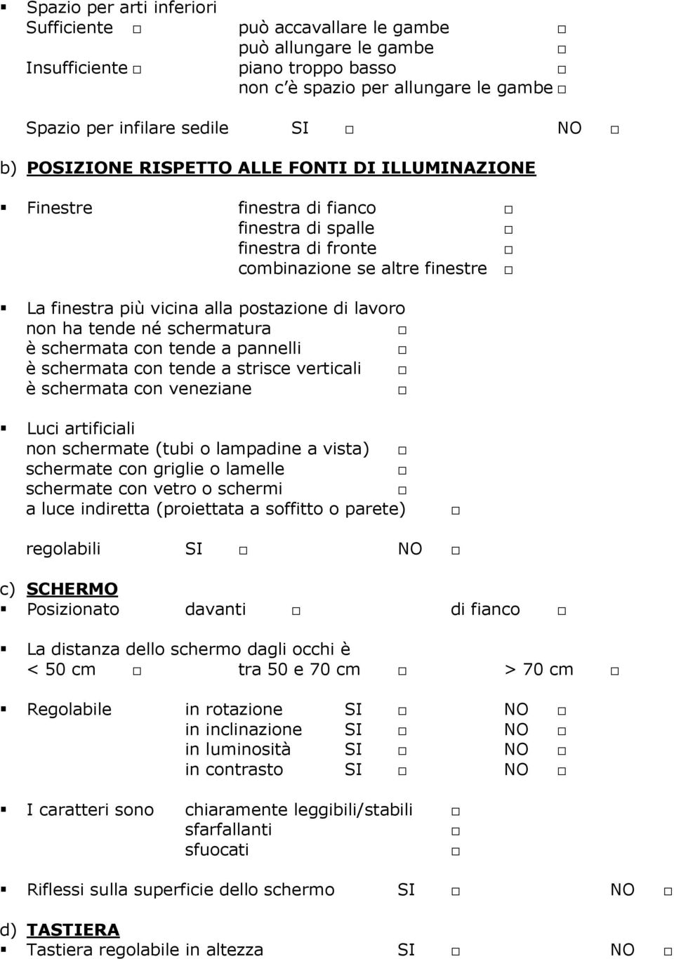 tende né schermatura è schermata con tende a pannelli è schermata con tende a strisce verticali è schermata con veneziane Luci artificiali non schermate (tubi o lampadine a vista) schermate con