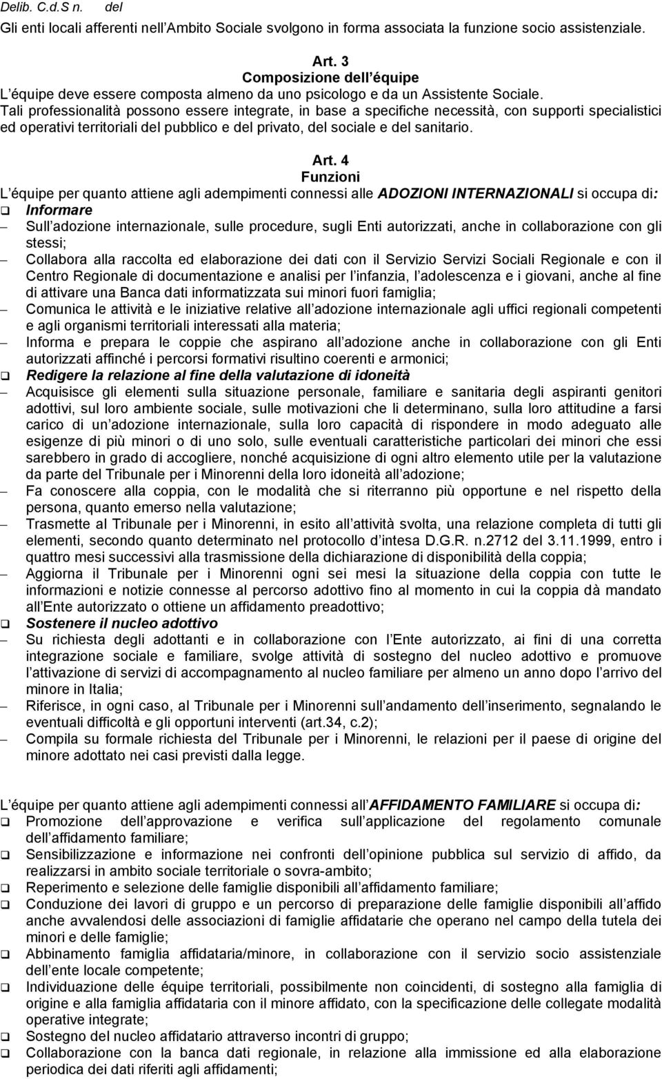 Tali professionalità possono essere integrate, in base a specifiche necessità, con supporti specialistici ed operativi territoriali pubblico e privato, sociale e sanitario. Art.