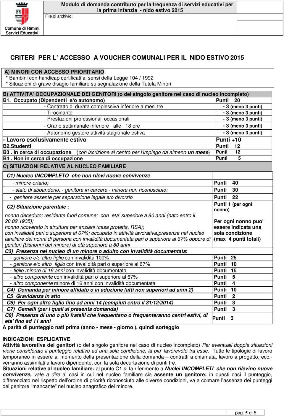 Occupato (Dipendenti e/o autonomo) Punti 20 - Contratto di durata complessiva inferiore a mesi tre - 3 (meno 3 punti) - Tirocinante - 3 (meno 3 punti) - Prestazioni professionali occasionali - 3