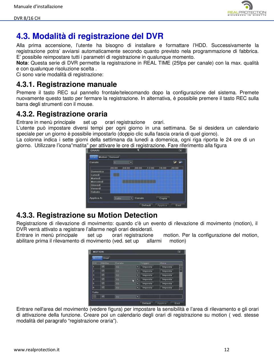 E possibile reimpostare tutti i parametri di registrazione in qualunque momento. Nota: Questa serie di DVR permette la registrazione in REAL TIME (25fps per canale) con la max.