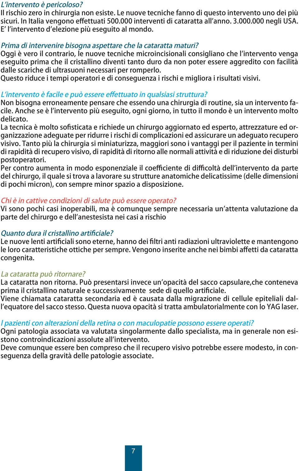 Oggi è vero il contrario, le nuove tecniche microincisionali consigliano che lʼintervento venga eseguito prima che il cristallino diventi tanto duro da non poter essere aggredito con facilità dalle