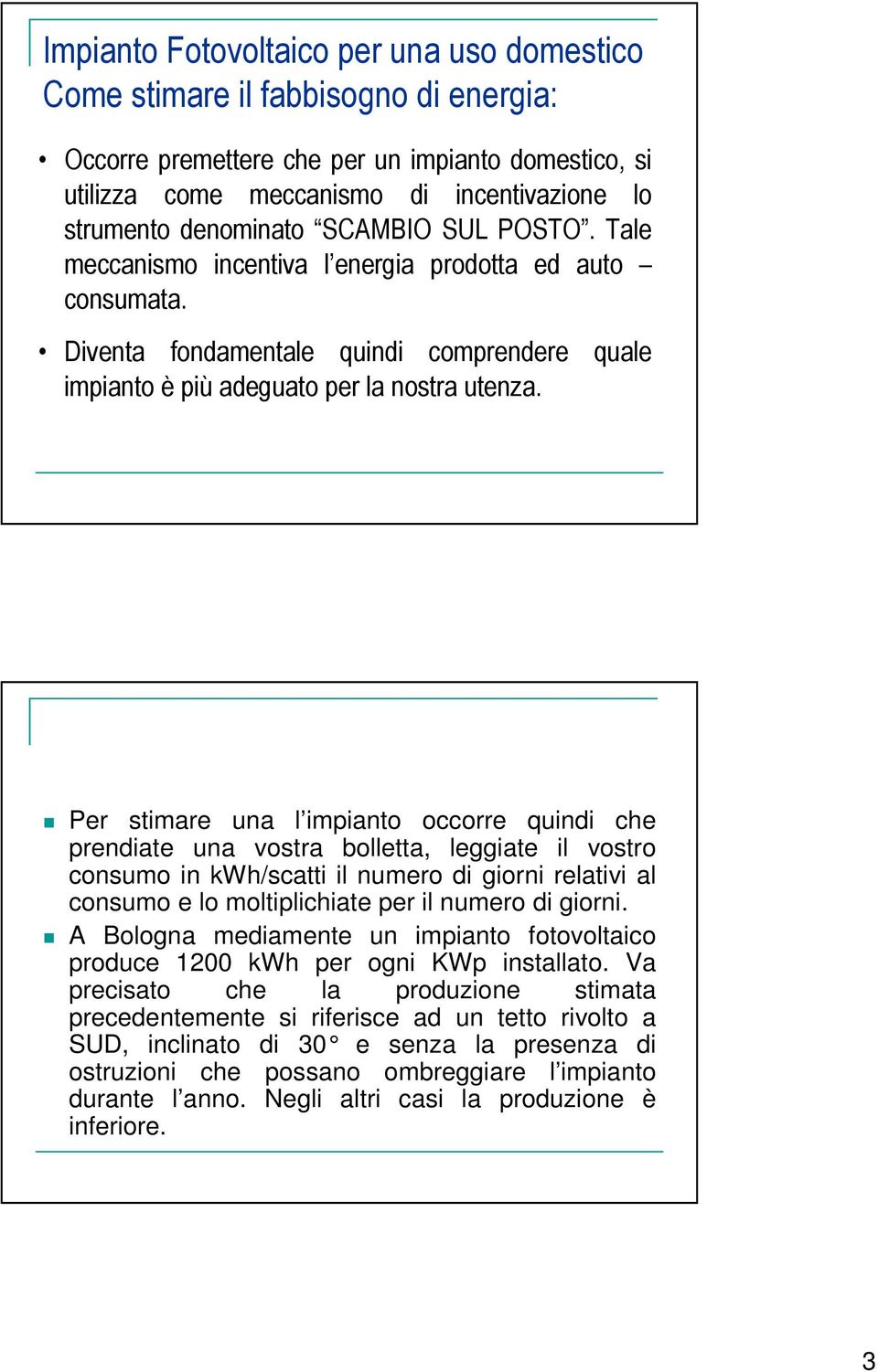 Per stimare una l impianto occorre quindi che prendiate una vostra bolletta, leggiate il vostro consumo in kwh/scatti il numero di giorni relativi al consumo e lo moltiplichiate per il numero di