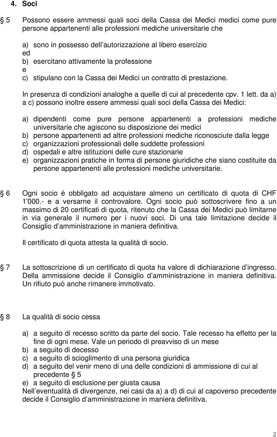 da a) a c) possono inoltre essere ammessi quali soci della Cassa dei Medici: a) dipendenti come pure persone appartenenti a professioni mediche universitarie che agiscono su disposizione dei medici