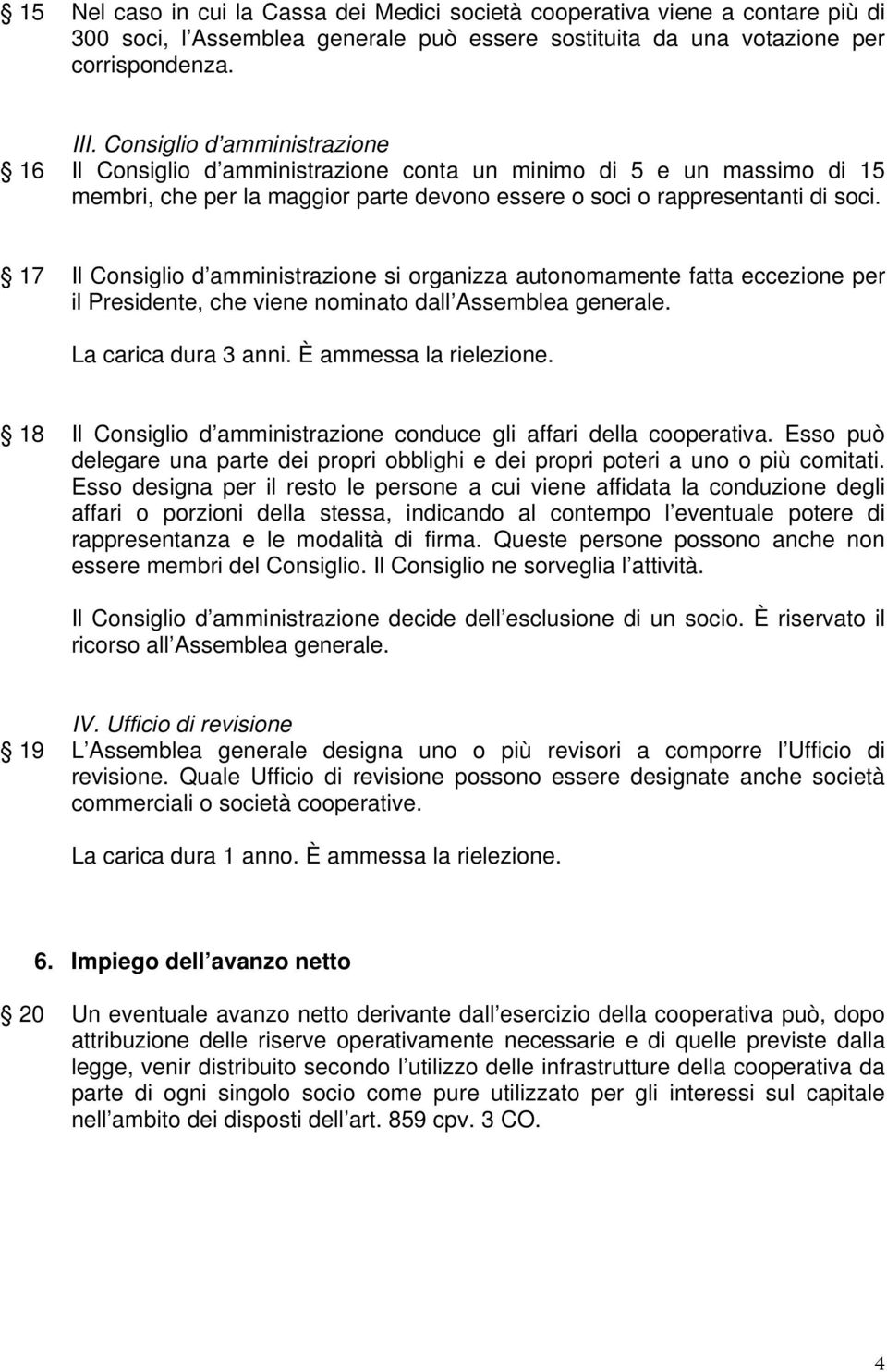 17 Il Consiglio d amministrazione si organizza autonomamente fatta eccezione per il Presidente, che viene nominato dall Assemblea generale. La carica dura 3 anni. È ammessa la rielezione.