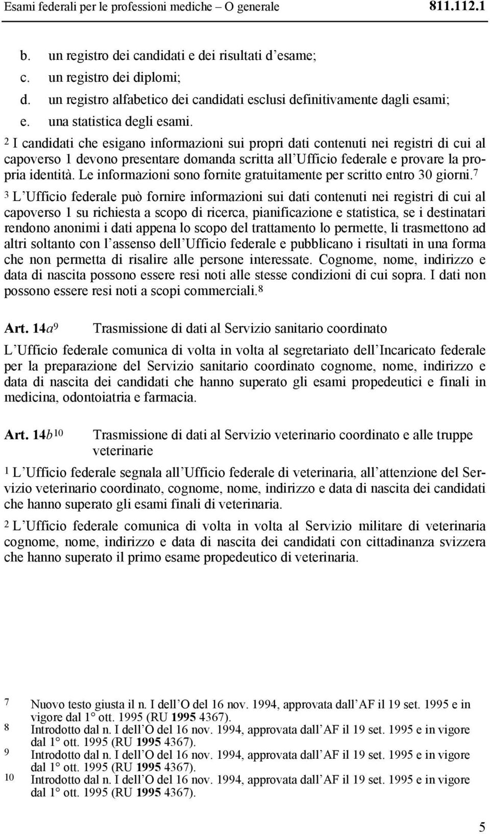 2 I candidati che esigano informazioni sui propri dati contenuti nei registri di cui al capoverso 1 devono presentare domanda scritta all Ufficio federale e provare la propria identità.