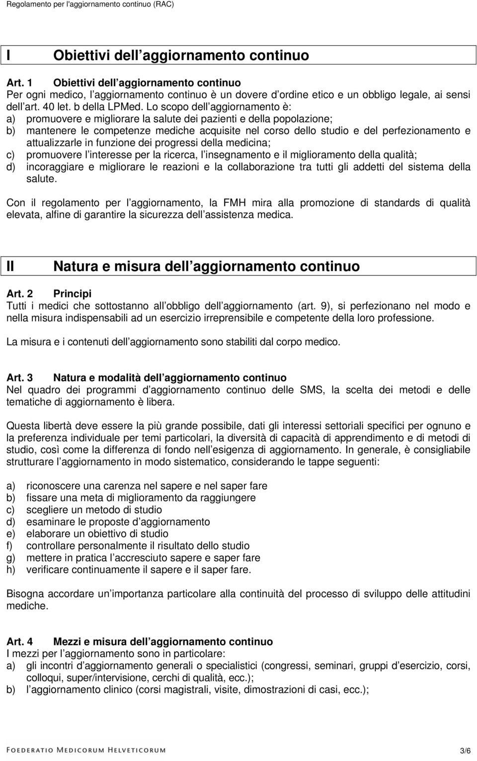 Lo scopo dell aggiornamento è: a) promuovere e migliorare la salute dei pazienti e della popolazione; b) mantenere le competenze mediche acquisite nel corso dello studio e del perfezionamento e