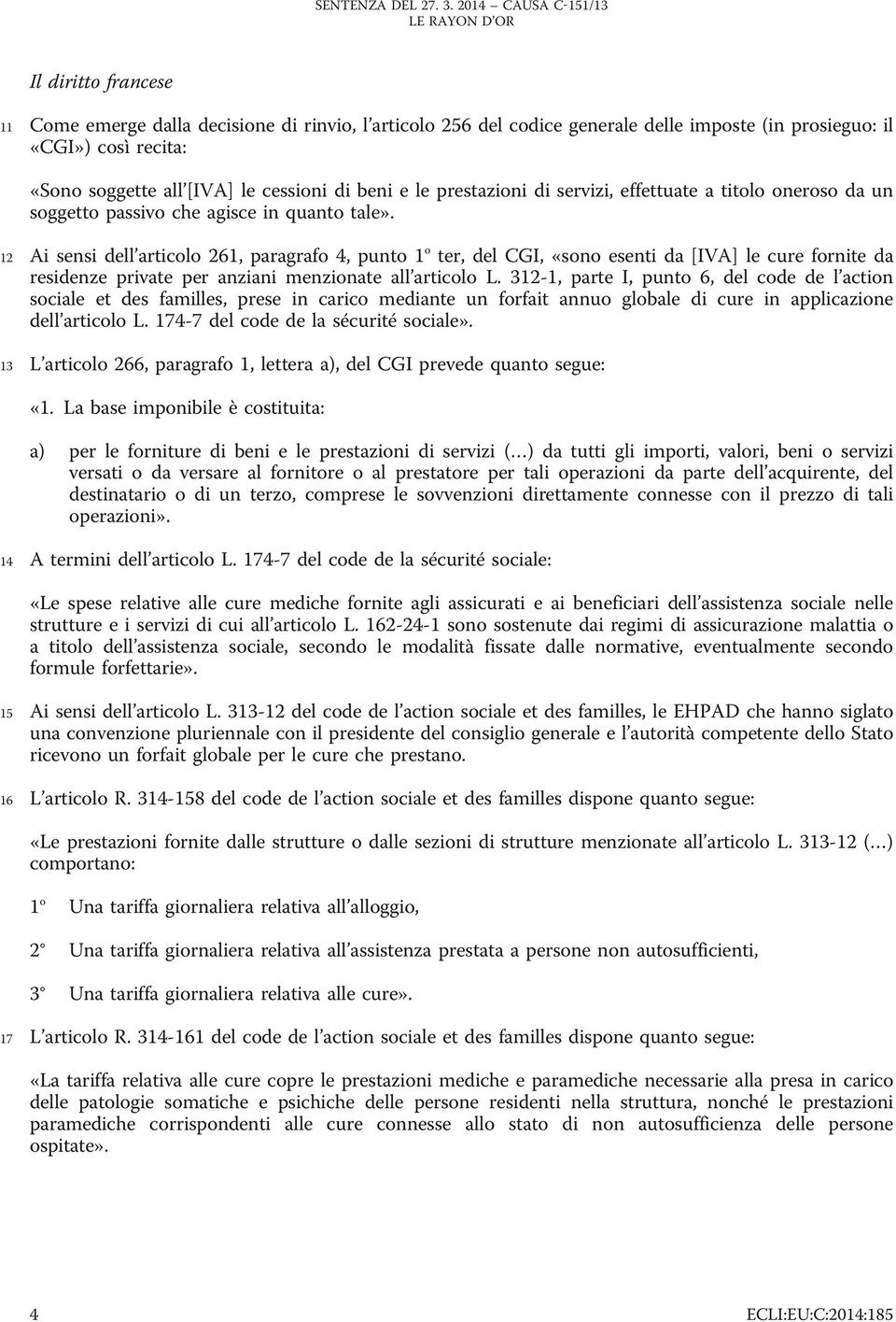 12 Ai sensi dell articolo 261, paragrafo 4, punto 1 o ter, del CGI, «sono esenti da [IVA] le cure fornite da residenze private per anziani menzionate all articolo L.