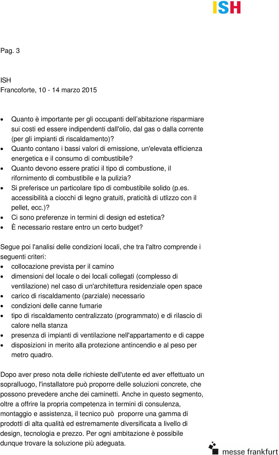 Quanto devono essere pratici il tipo di combustione, il rifornimento di combustibile e la pulizia? Si preferisce un particolare tipo di combustibile solido (p.es. accessibilità a ciocchi di legno gratuiti, praticità di utlizzo con il pellet, ecc.