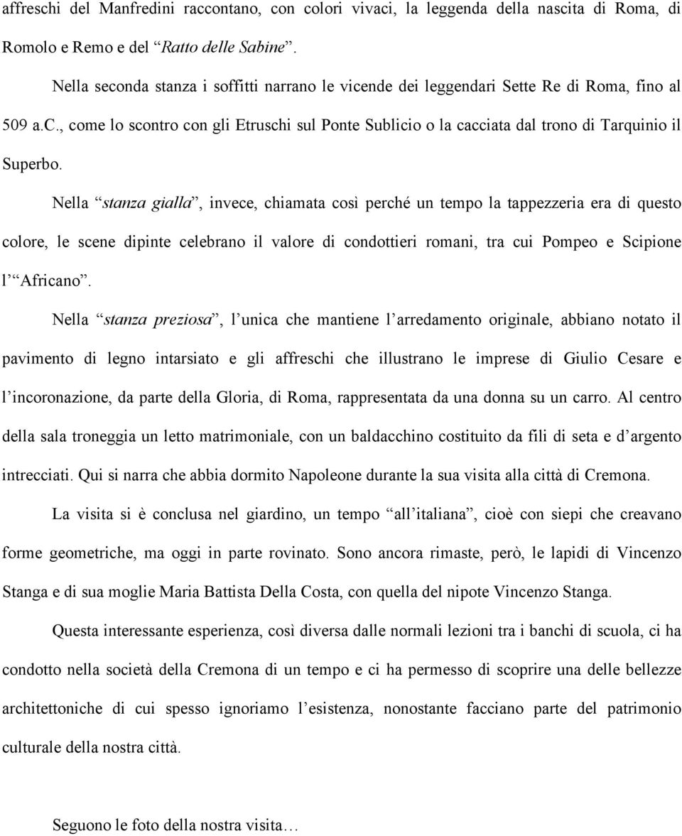 Nella stanza gialla, invece, chiamata così perché un tempo la tappezzeria era di questo colore, le scene dipinte celebrano il valore di condottieri romani, tra cui Pompeo e Scipione l Africano.