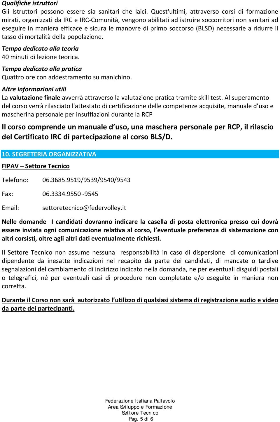 primo soccorso (BLSD) necessarie a ridurre il tasso di mortalità della popolazione. Tempo dedicato alla teoria 40 minuti di lezione teorica.