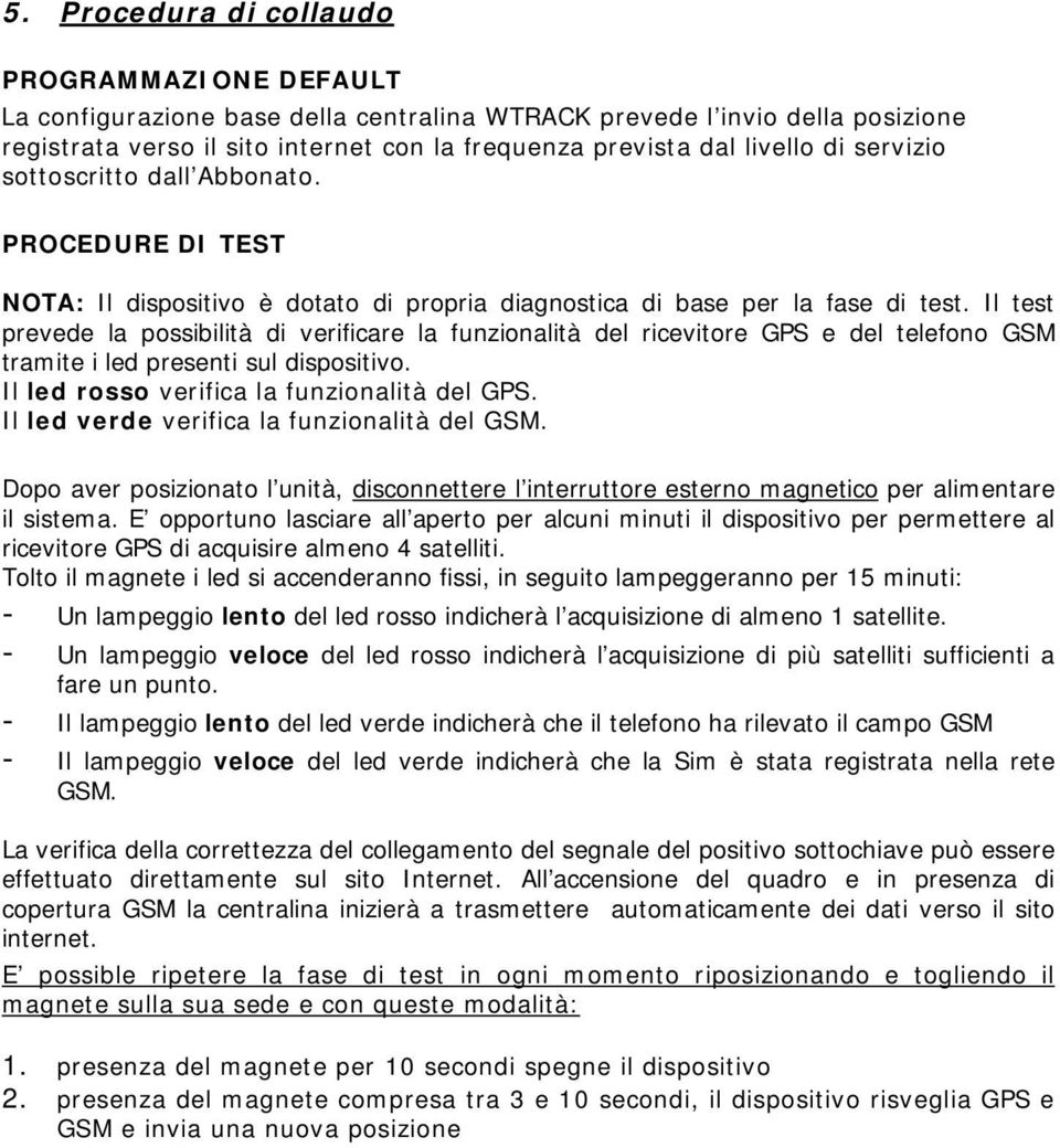 Il test prevede la possibilità di verificare la funzionalità del ricevitore GPS e del telefono GSM tramite i led presenti sul dispositivo. Il led rosso verifica la funzionalità del GPS.