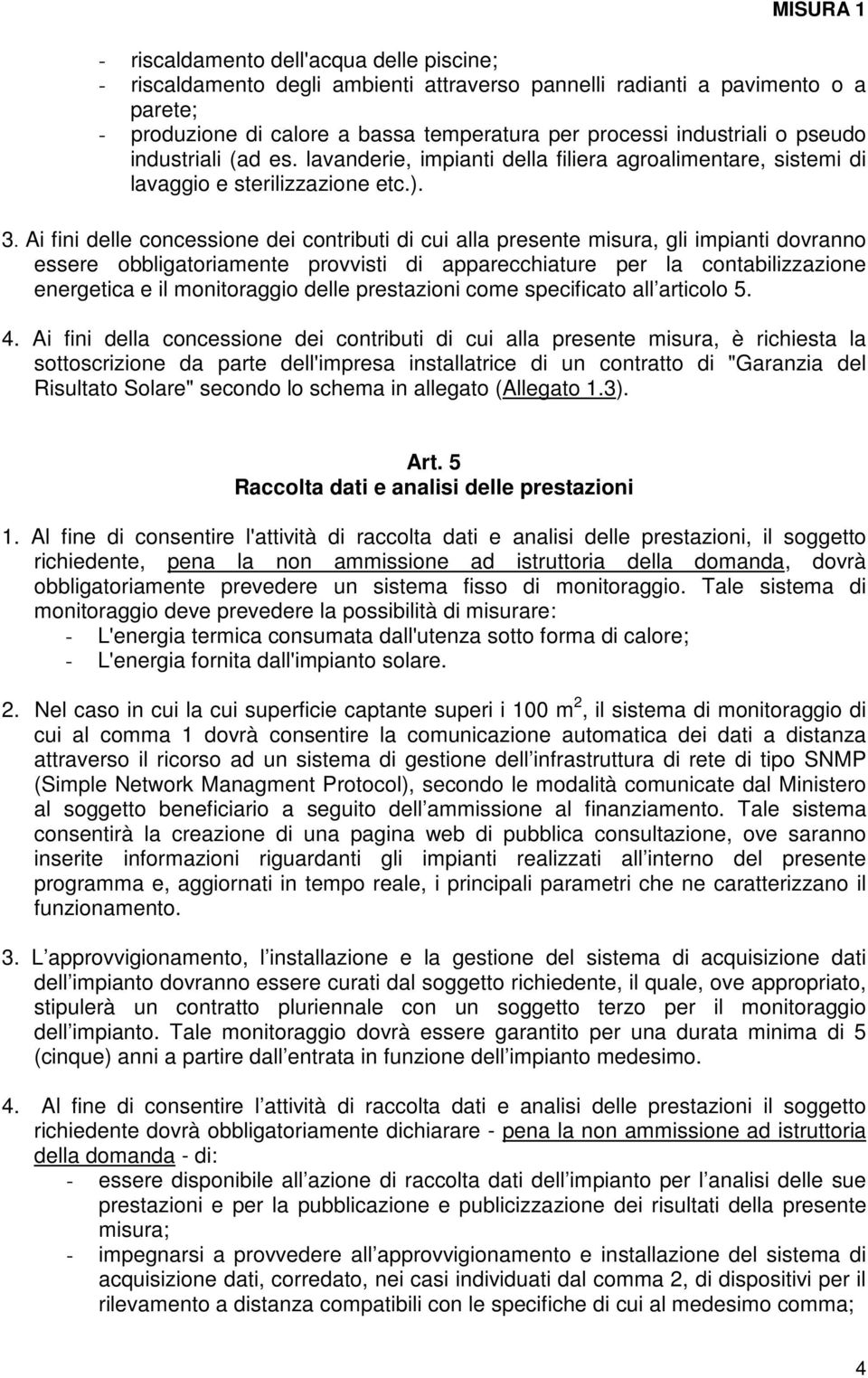 Ai fini delle concessione dei contributi di cui alla presente misura, gli impianti dovranno essere obbligatoriamente provvisti di apparecchiature per la contabilizzazione energetica e il monitoraggio