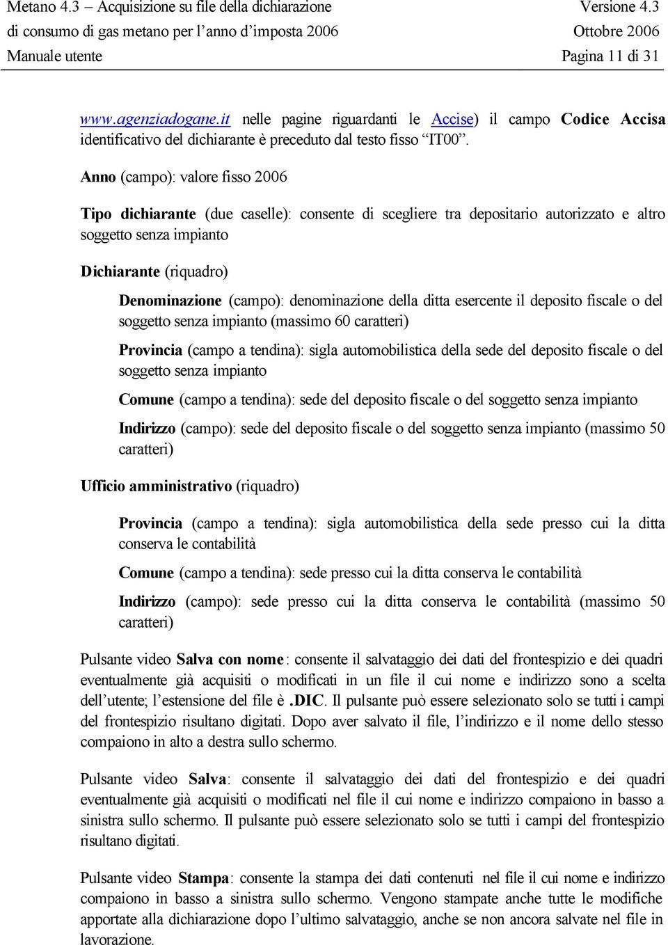 denominazione della ditta esercente il deposito fiscale o del soggetto senza impianto (massimo 60 caratteri) Provincia (campo a tendina): sigla automobilistica della sede del deposito fiscale o del