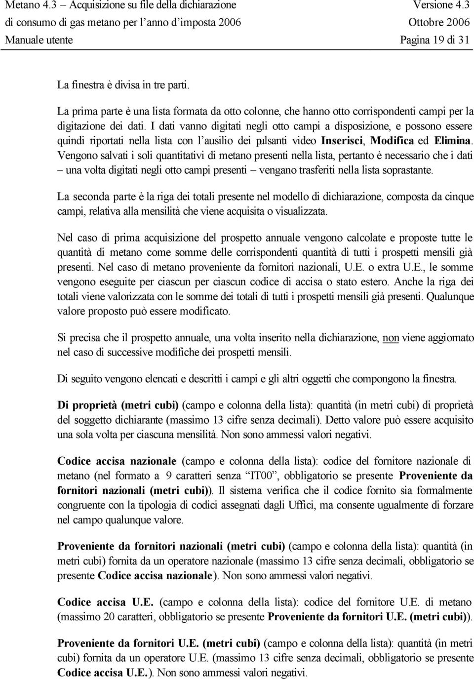 Vengono salvati i soli quantitativi di metano presenti nella lista, pertanto è necessario che i dati una volta digitati negli otto campi presenti vengano trasferiti nella lista soprastante.