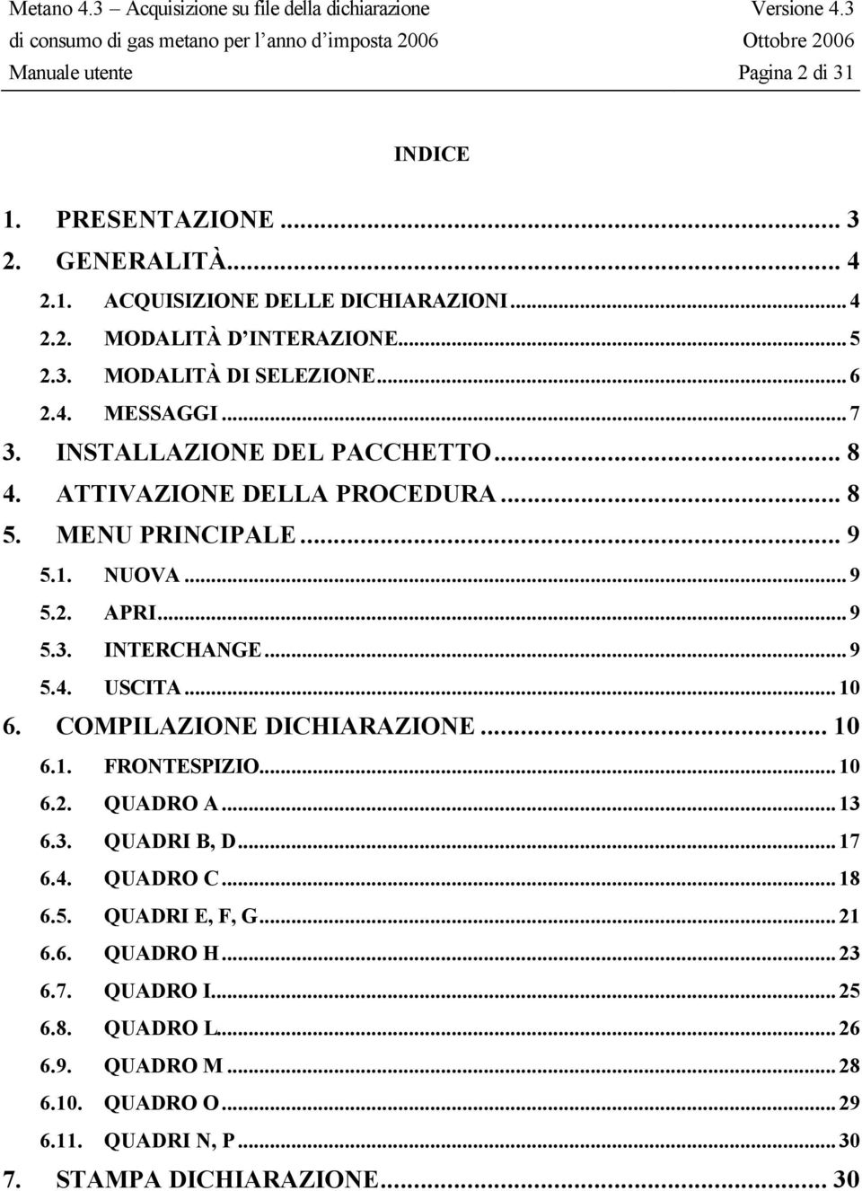 ..9 5.4. USCITA...10 6. COMPILAZIONE DICHIARAZIONE... 10 6.1. FRONTESPIZIO...10 6.2. QUADRO A...13 6.3. QUADRI B, D...17 6.4. QUADRO C...18 6.5. QUADRI E, F, G.