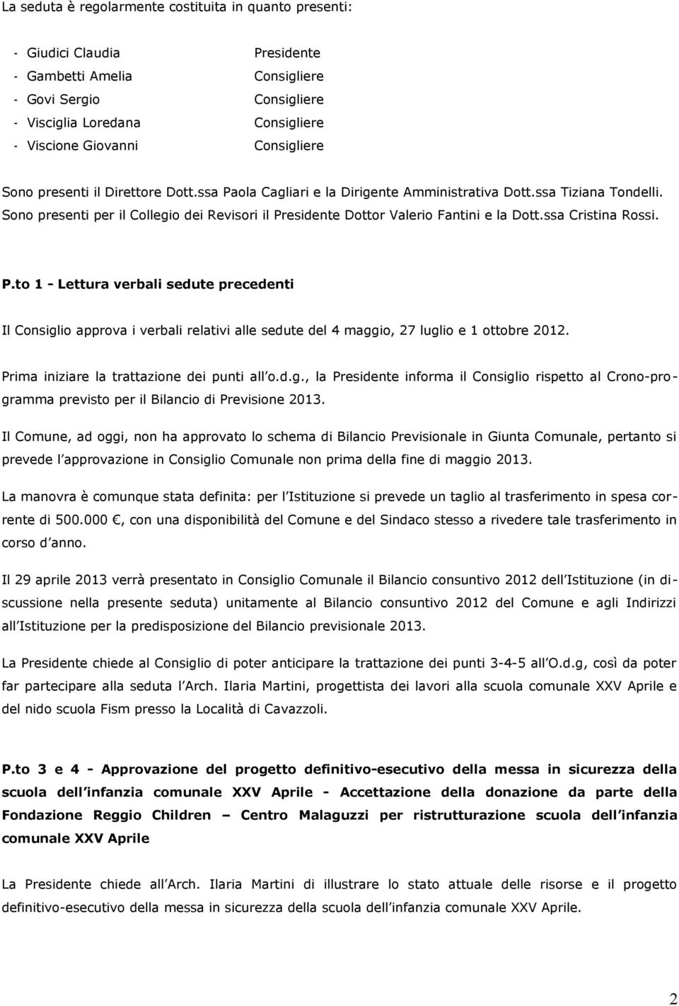 Sono presenti per il Collegio dei Revisori il Presidente Dottor Valerio Fantini e la Dott.ssa Cristina Rossi. P.to 1 - Lettura verbali sedute precedenti Il Consiglio approva i verbali relativi alle sedute del 4 maggio, 27 luglio e 1 ottobre 2012.