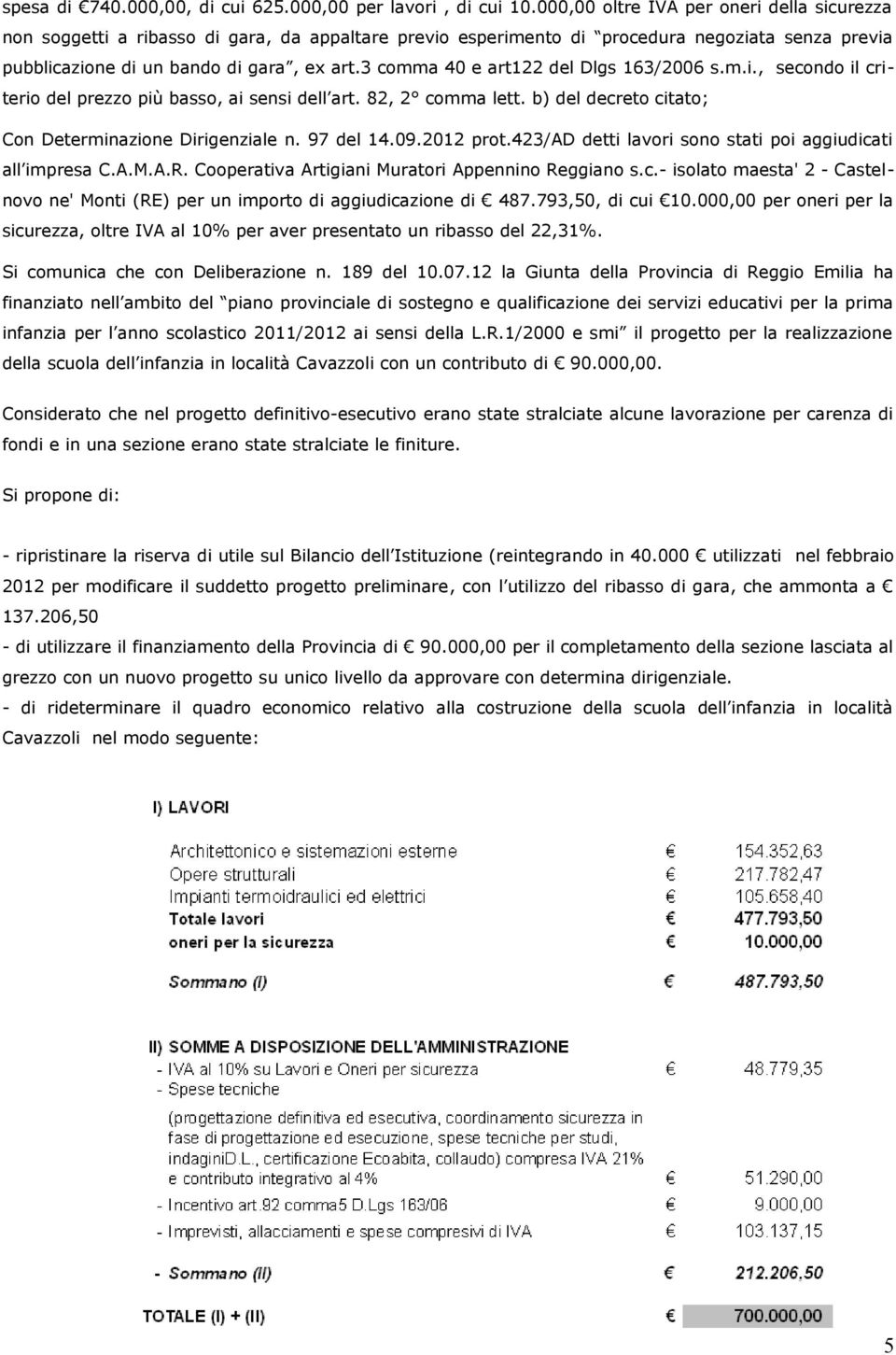 3 comma 40 e art122 del Dlgs 163/2006 s.m.i., secondo il criterio del prezzo più basso, ai sensi dell art. 82, 2 comma lett. b) del decreto citato; Con Determinazione Dirigenziale n. 97 del 14.09.