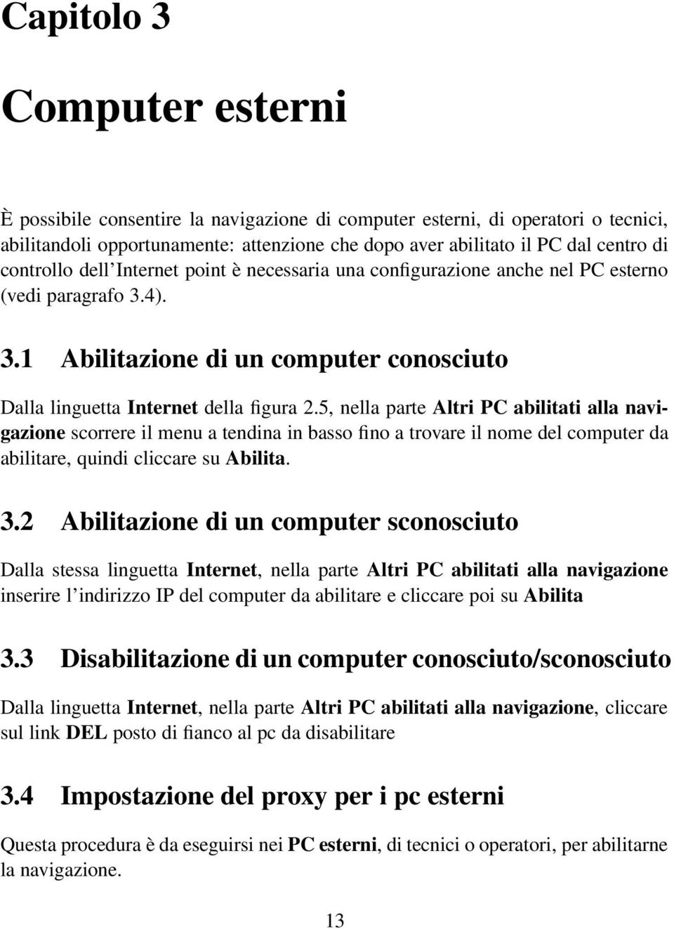 5, nella parte Altri PC abilitati alla navigazione scorrere il menu a tendina in basso fino a trovare il nome del computer da abilitare, quindi cliccare su Abilita. 3.