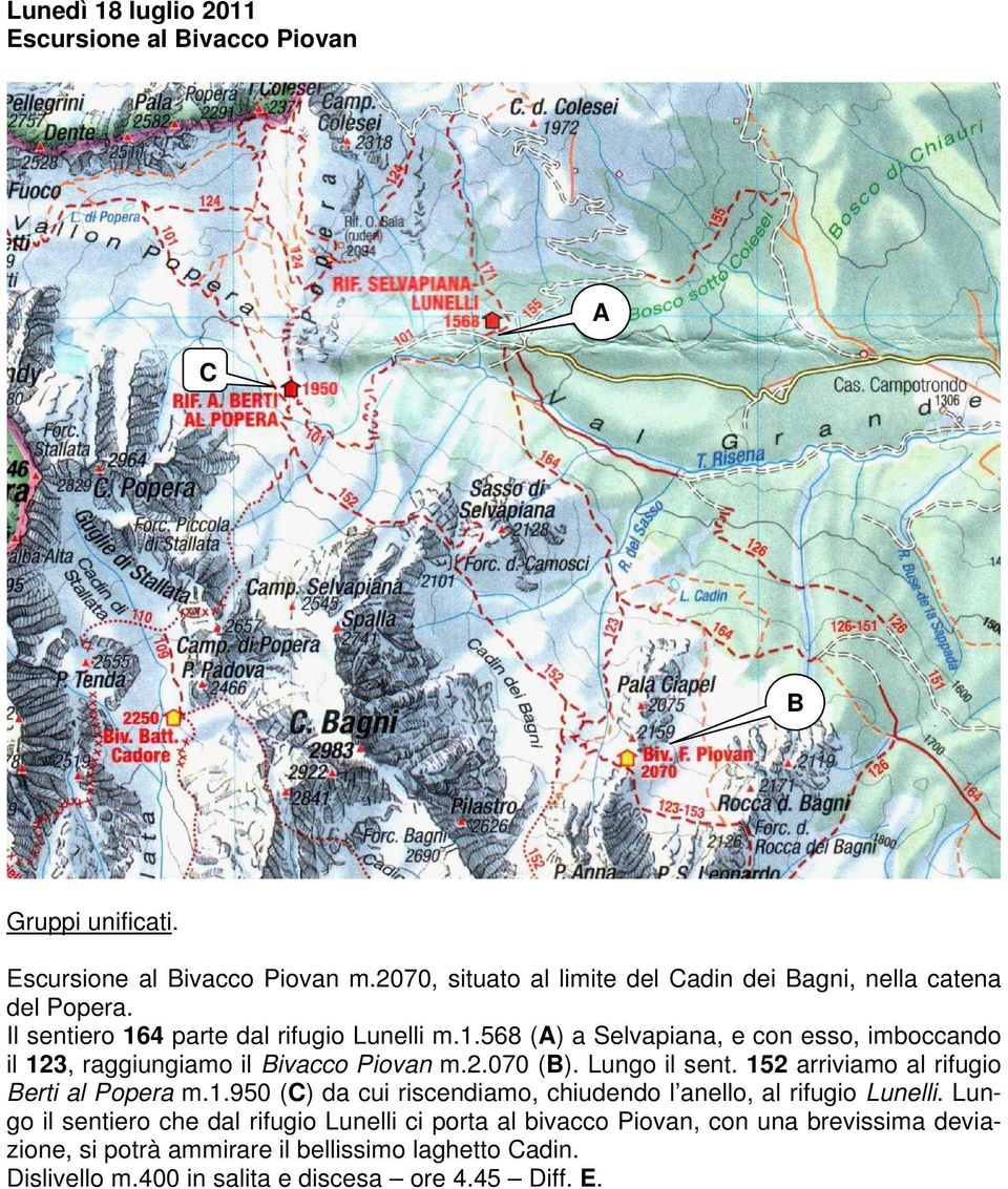 4 parte dal rifugio Lunelli m.1.568 () a Selvapiana, e con esso, imboccando il 123, raggiungiamo il ivacco Piovan m.2.070 (). Lungo il sent.