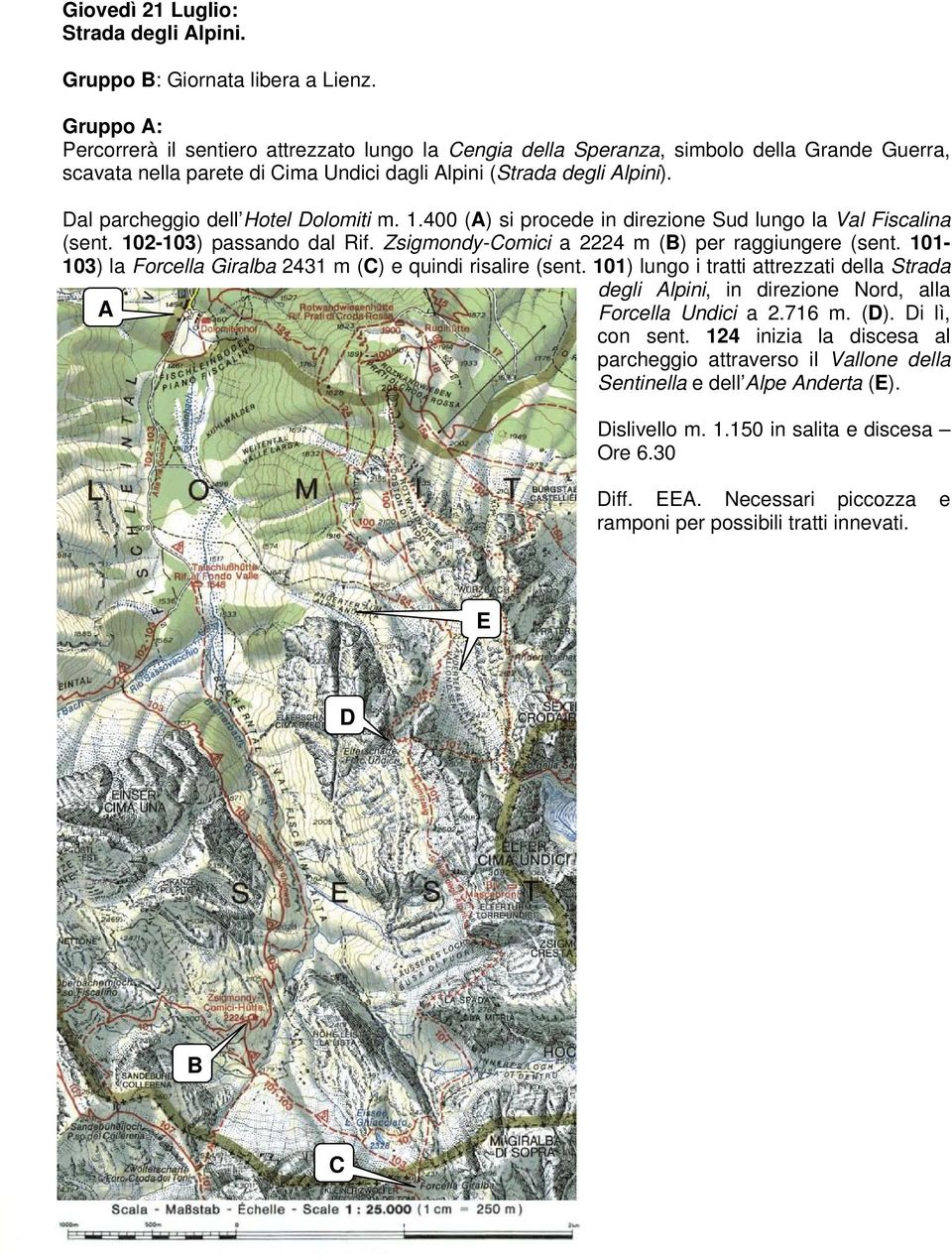 al parcheggio dell Hotel olomiti m. 1.400 () si procede in direzione Sud lungo la Val Fiscalina (sent. 102-103) passando dal Rif. Zsigmondy-omici a 2224 m () per raggiungere (sent.