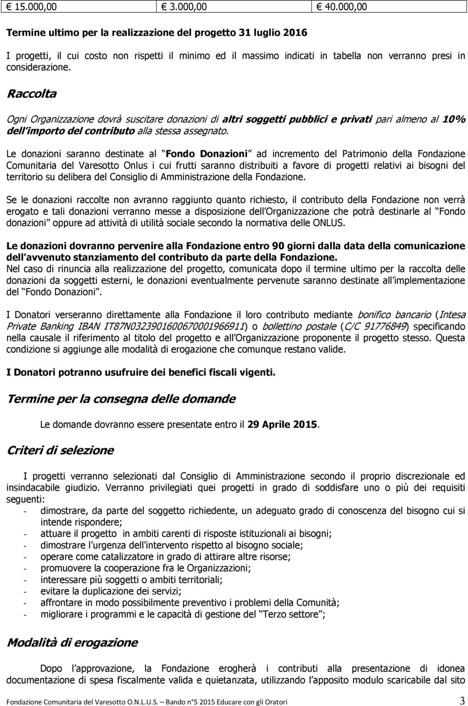 Raccolta Ogni Organizzazione dovrà suscitare donazioni di altri soggetti pubblici e privati pari almeno al 10% dell importo del contributo alla stessa assegnato.