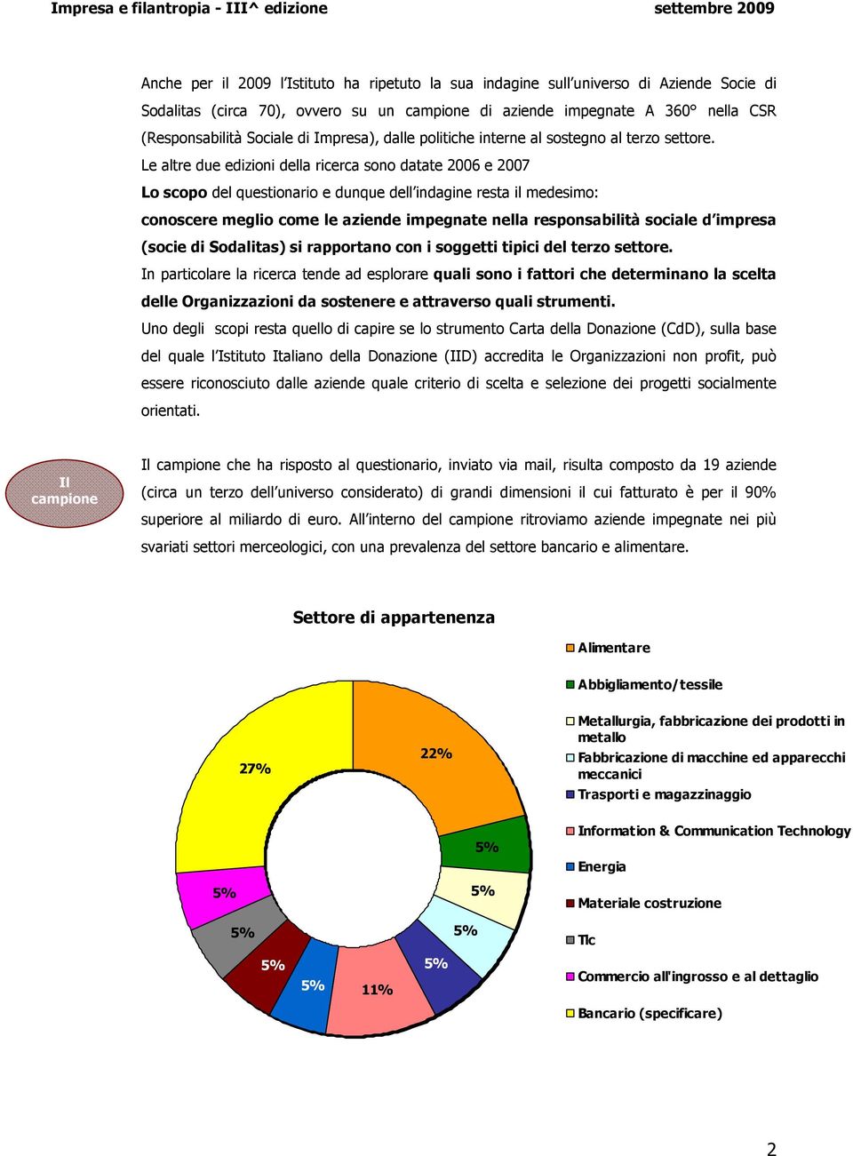 Le altre due edizioni della ricerca sono datate 2006 e 2007 Lo scopo del questionario e dunque dell indagine resta il medesimo: conoscere meglio come le aziende impegnate nella responsabilità sociale