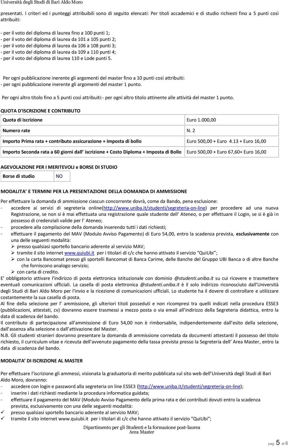 per il voto del diploma di laurea da 101 a 105 punti 2; - per il voto del diploma di laurea da 106 a 108 punti 3; - per il voto del diploma di laurea da 109 a 110 punti 4; - per il voto del diploma