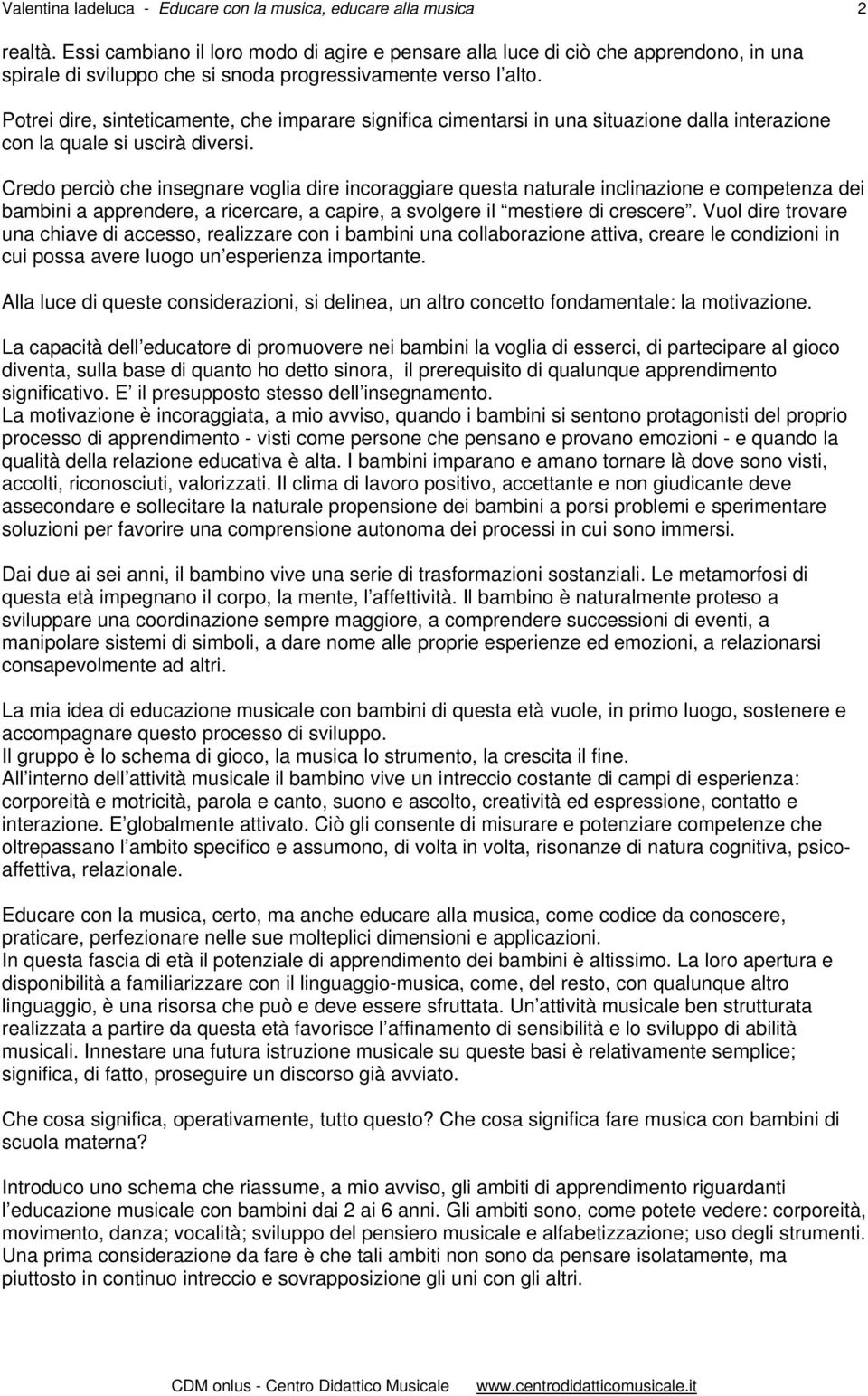 Potrei dire, sinteticamente, che imparare significa cimentarsi in una situazione dalla interazione con la quale si uscirà diversi.