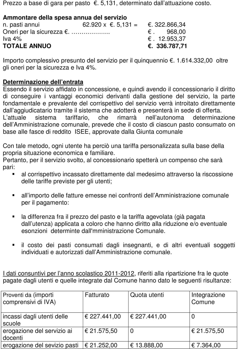 Determinazione dell entrata Essendo il servizio affidato in concessione, e quindi avendo il concessionario il diritto di conseguire i vantaggi economici derivanti dalla gestione del servizio, la